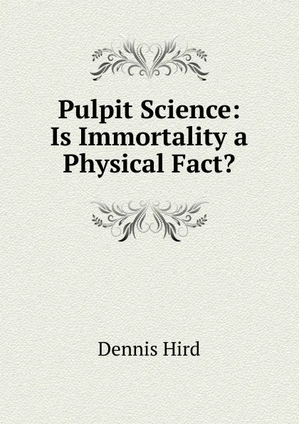 Обложка книги Pulpit Science: Is Immortality a Physical Fact., Dennis Hird