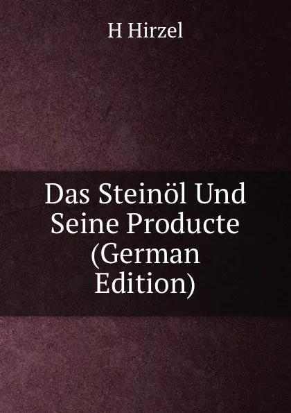 Обложка книги Das Steinol Und Seine Producte (German Edition), H Hirzel