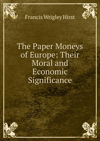 Обложка книги The Paper Moneys of Europe: Their Moral and Economic Significance, Francis Wrigley Hirst