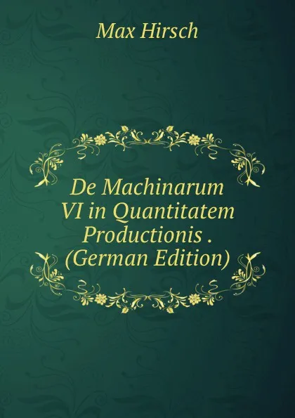 Обложка книги De Machinarum VI in Quantitatem Productionis . (German Edition), Max Hirsch