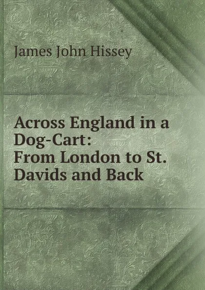 Обложка книги Across England in a Dog-Cart: From London to St. Davids and Back, James John Hissey