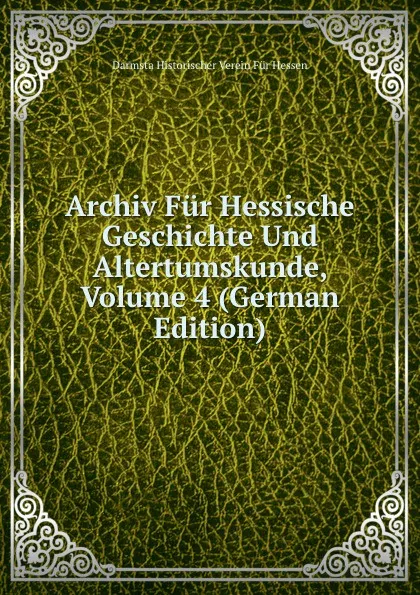 Обложка книги Archiv Fur Hessische Geschichte Und Altertumskunde, Volume 4 (German Edition), Darmsta Historischer Verein Für Hessen