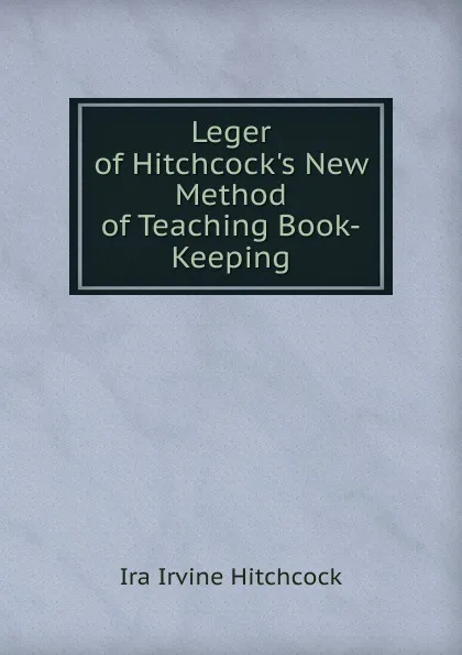 Обложка книги Leger of Hitchcock.s New Method of Teaching Book-Keeping, Ira Irvine Hitchcock