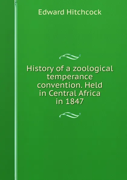 Обложка книги History of a zoological temperance convention. Held in Central Africa in 1847, Hitchcock Edward