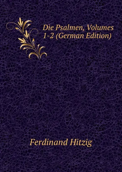 Обложка книги Die Psalmen, Volumes 1-2 (German Edition), Ferdinand Hitzig