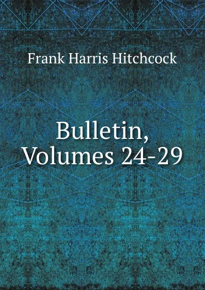 Обложка книги Bulletin, Volumes 24-29, Frank Harris Hitchcock