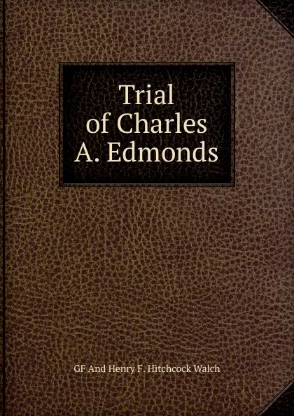 Обложка книги Trial of Charles A. Edmonds., GF And Henry F. Hitchcock Walch