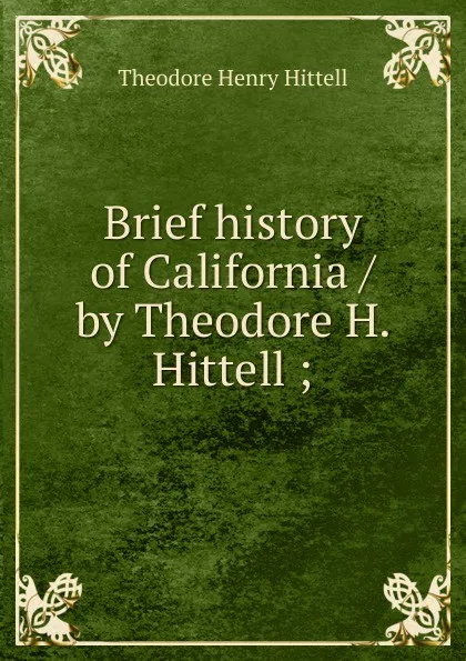 Обложка книги Brief history of California / by Theodore H. Hittell ;, Theodore Henry Hittell