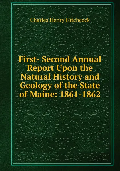 Обложка книги First- Second Annual Report Upon the Natural History and Geology of the State of Maine: 1861-1862, Charles Henry Hitchcock