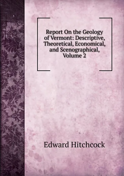 Обложка книги Report On the Geology of Vermont: Descriptive, Theoretical, Economical, and Scenographical, Volume 2, Hitchcock Edward