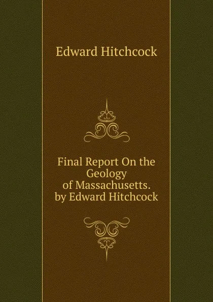 Обложка книги Final Report On the Geology of Massachusetts. by Edward Hitchcock, Hitchcock Edward