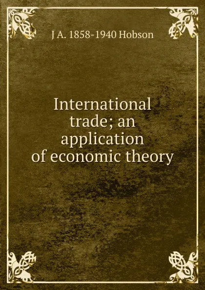 Обложка книги International trade; an application of economic theory, J.A. Hobson