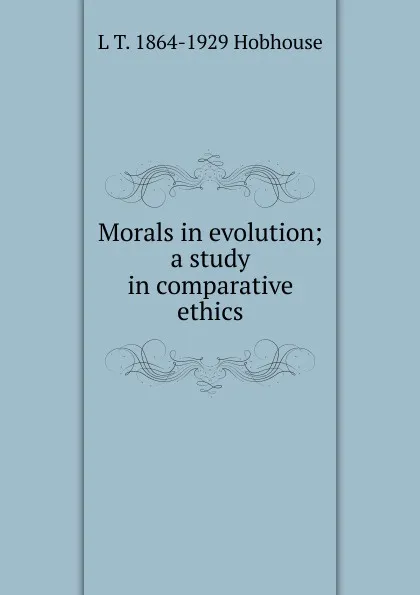 Обложка книги Morals in evolution; a study in comparative ethics, L.T. Hobhouse