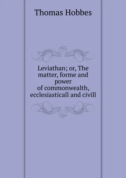 Обложка книги Leviathan; or, The matter, forme and power of commonwealth, ecclesiasticall and civill, Hobbes Thomas