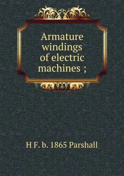 Обложка книги Armature windings of electric machines ;, H F. b. 1865 Parshall