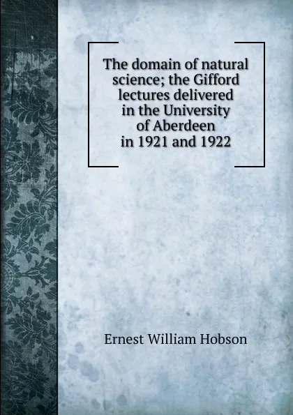Обложка книги The domain of natural science; the Gifford lectures delivered in the University of Aberdeen in 1921 and 1922, Ernest William Hobson