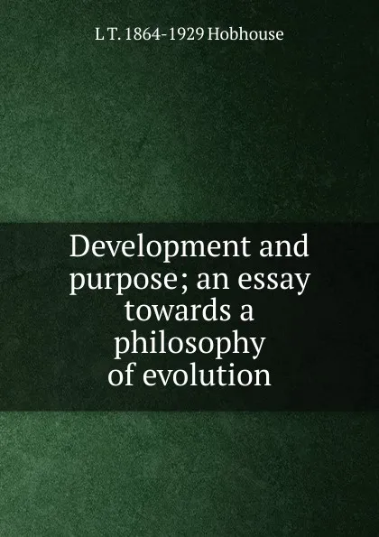 Обложка книги Development and purpose; an essay towards a philosophy of evolution, L.T. Hobhouse