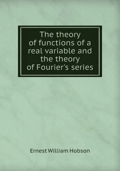Обложка книги The theory of functions of a real variable and the theory of Fourier.s series, Ernest William Hobson