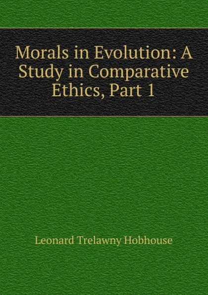 Обложка книги Morals in Evolution: A Study in Comparative Ethics, Part 1, L.T. Hobhouse