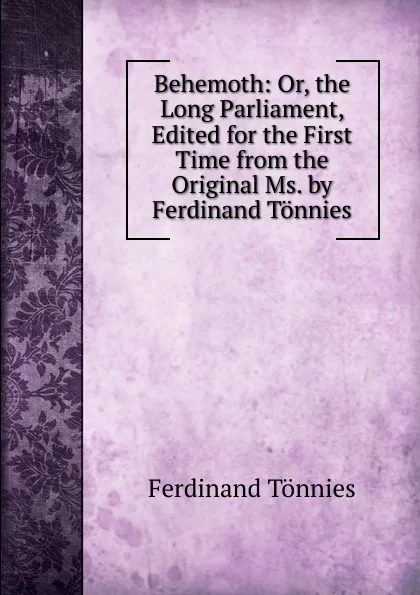 Обложка книги Behemoth: Or, the Long Parliament, Edited for the First Time from the Original Ms. by Ferdinand Tonnies, Ferdinand Tönnies