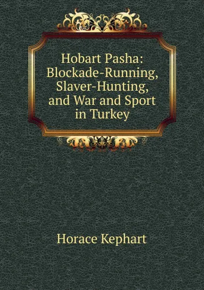 Обложка книги Hobart Pasha: Blockade-Running, Slaver-Hunting, and War and Sport in Turkey, Horace Kephart