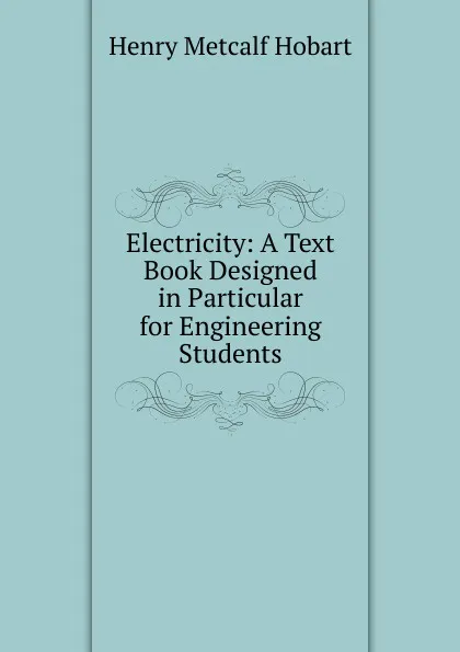 Обложка книги Electricity: A Text Book Designed in Particular for Engineering Students, Henry Metcalf Hobart