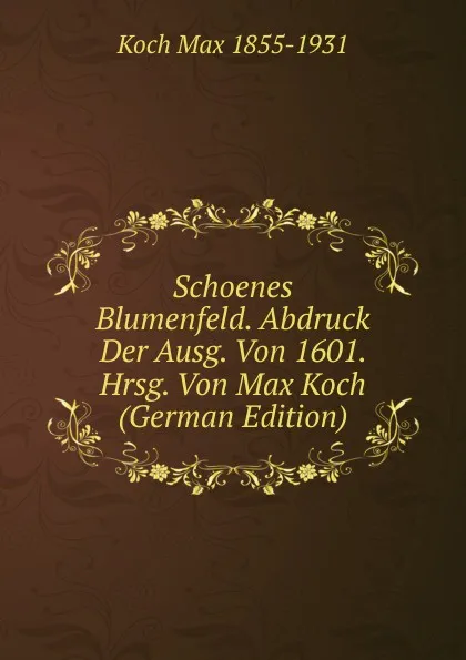 Обложка книги Schoenes Blumenfeld. Abdruck Der Ausg. Von 1601. Hrsg. Von Max Koch (German Edition), Koch Max 1855-1931