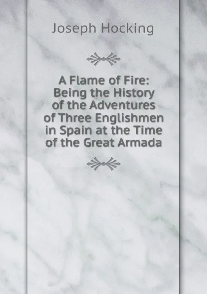 Обложка книги A Flame of Fire: Being the History of the Adventures of Three Englishmen in Spain at the Time of the Great Armada, Joseph Hocking