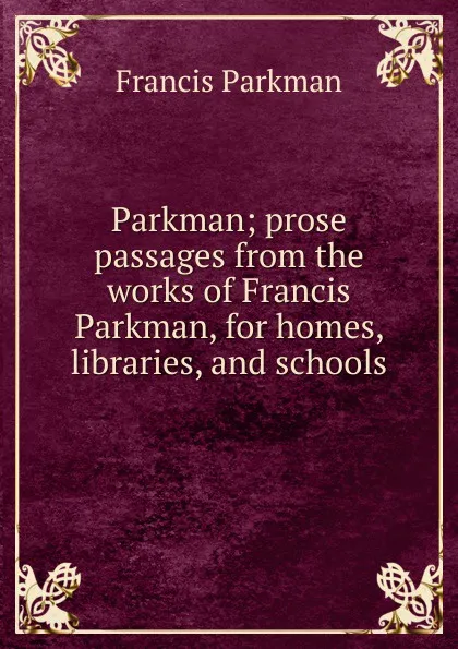 Обложка книги Parkman; prose passages from the works of Francis Parkman, for homes, libraries, and schools, Francis Parkman