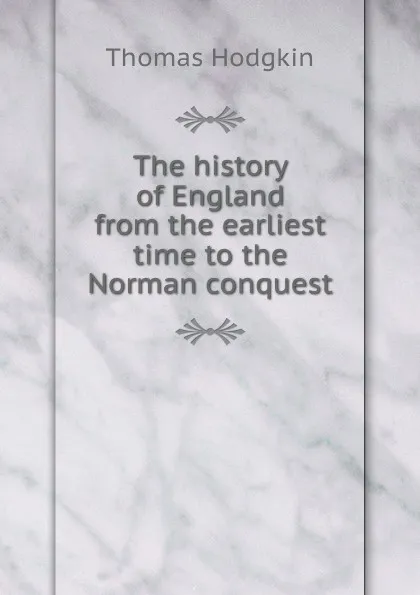 Обложка книги The history of England from the earliest time to the Norman conquest, Thomas Hodgkin