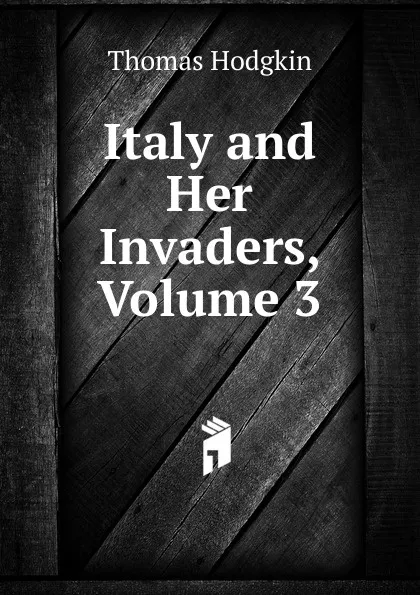 Обложка книги Italy and Her Invaders, Volume 3, Thomas Hodgkin