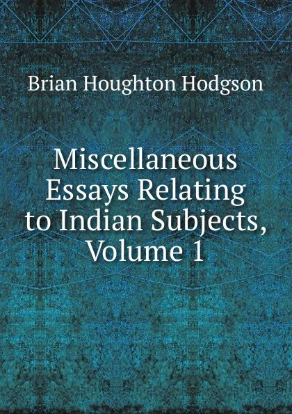 Обложка книги Miscellaneous Essays Relating to Indian Subjects, Volume 1, Brian Houghton Hodgson