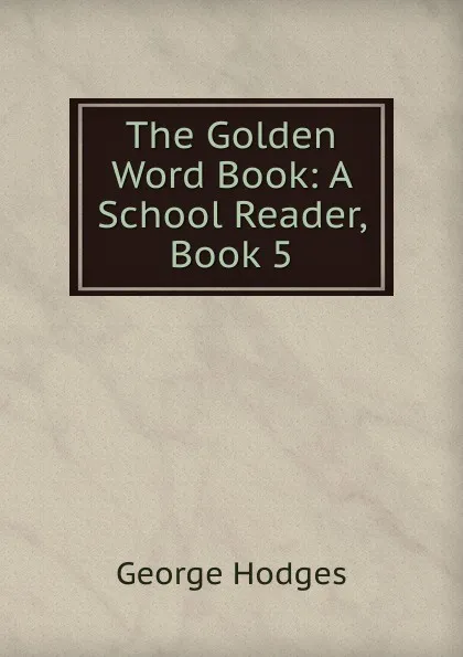 Обложка книги The Golden Word Book: A School Reader, Book 5, Hodges George