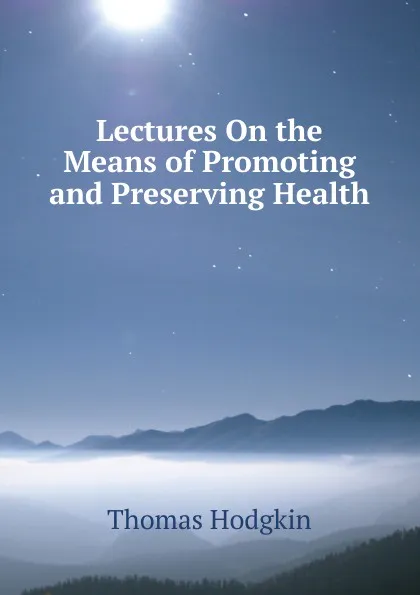 Обложка книги Lectures On the Means of Promoting and Preserving Health, Thomas Hodgkin