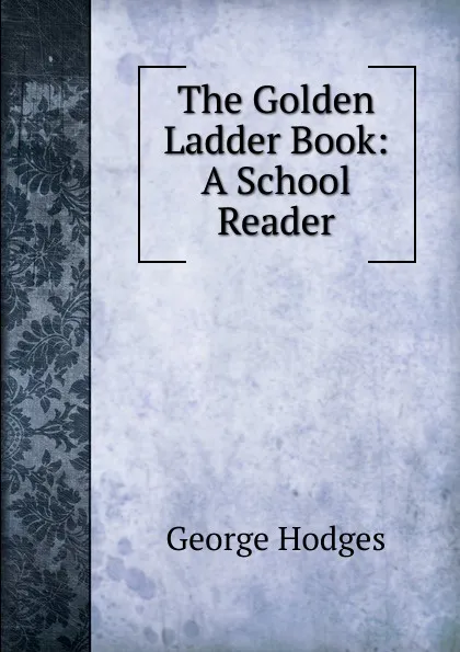 Обложка книги The Golden Ladder Book: A School Reader, Hodges George