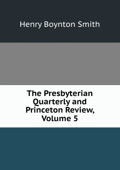 Обложка книги The Presbyterian Quarterly and Princeton Review, Volume 5, Henry Boynton Smith