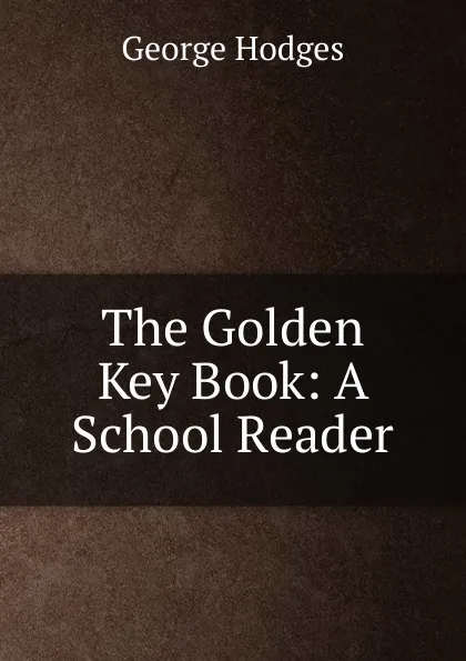 Обложка книги The Golden Key Book: A School Reader, Hodges George