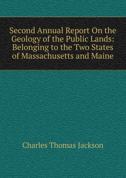 Обложка книги Second Annual Report On the Geology of the Public Lands: Belonging to the Two States of Massachusetts and Maine, Charles Thomas Jackson