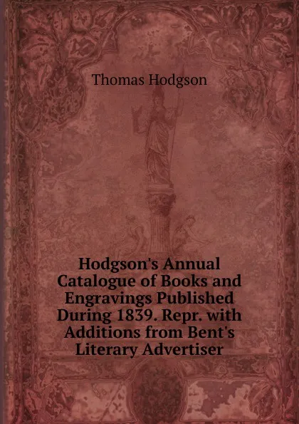Обложка книги Hodgson.s Annual Catalogue of Books and Engravings Published During 1839. Repr. with Additions from Bent.s Literary Advertiser, Thomas Hodgson