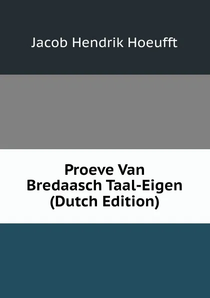 Обложка книги Proeve Van Bredaasch Taal-Eigen (Dutch Edition), Jacob Hendrik Hoeufft