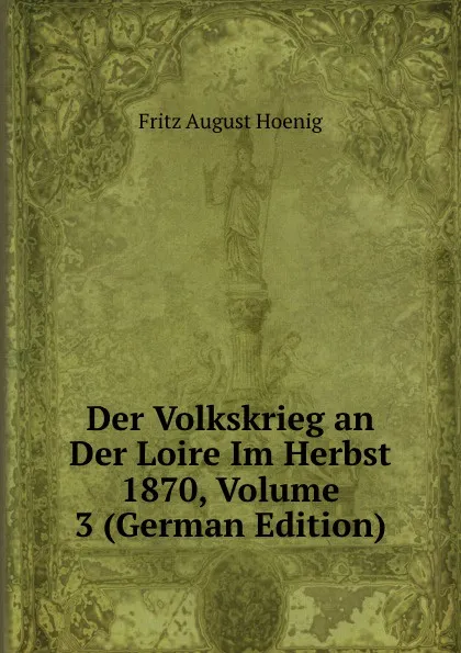 Обложка книги Der Volkskrieg an Der Loire Im Herbst 1870, Volume 3 (German Edition), Fritz August Hoenig