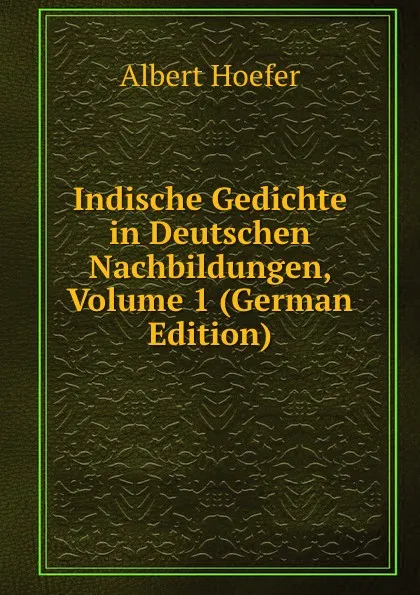 Обложка книги Indische Gedichte in Deutschen Nachbildungen, Volume 1 (German Edition), Albert Hoefer