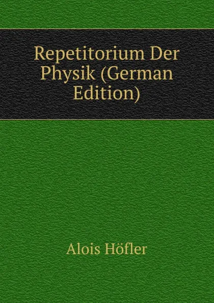 Обложка книги Repetitorium Der Physik (German Edition), Alois Höfler