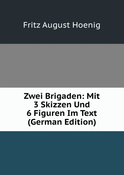 Обложка книги Zwei Brigaden: Mit 3 Skizzen Und 6 Figuren Im Text (German Edition), Fritz August Hoenig