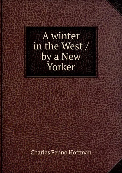 Обложка книги A winter in the West / by a New Yorker, Charles Fenno Hoffman