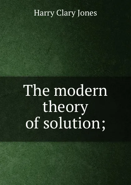 Обложка книги The modern theory of solution;, Jones Harry Clary