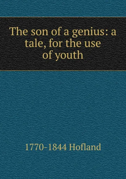 Обложка книги The son of a genius: a tale, for the use of youth, Hofland