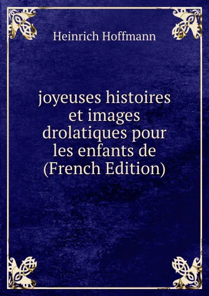 Обложка книги joyeuses histoires et images drolatiques pour les enfants de (French Edition), Heinrich Hoffmann