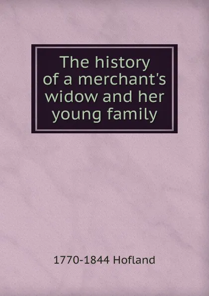 Обложка книги The history of a merchant.s widow and her young family, Hofland