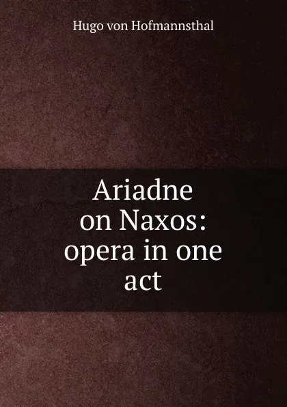 Обложка книги Ariadne on Naxos: opera in one act, Hugo von Hofmannsthal